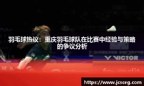 羽毛球热议：重庆羽毛球队在比赛中经验与策略的争议分析