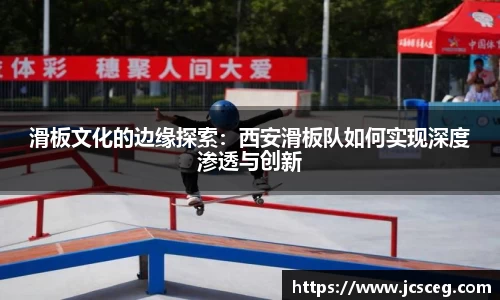 滑板文化的边缘探索：西安滑板队如何实现深度渗透与创新